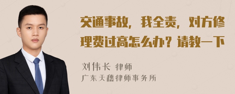 交通事故，我全责，对方修理费过高怎么办？请教一下