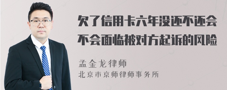 欠了信用卡六年没还不还会不会面临被对方起诉的风险