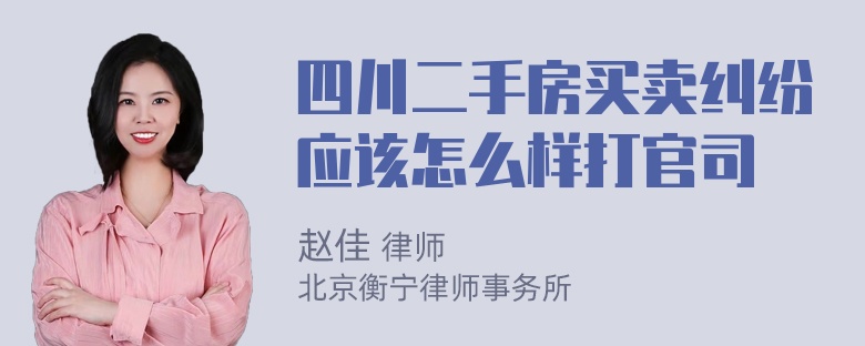 四川二手房买卖纠纷应该怎么样打官司