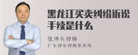 黑龙江买卖纠纷诉讼手续是什么