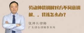 劳动仲裁调解对方不同意调解、。我该怎么办？