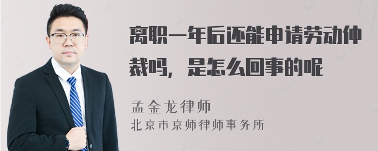 离职一年后还能申请劳动仲裁吗，是怎么回事的呢