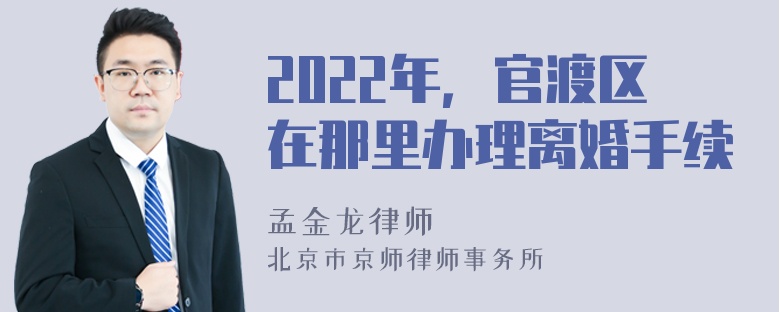 2022年，官渡区在那里办理离婚手续