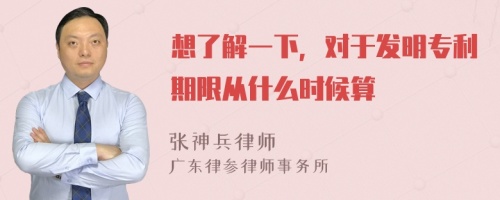 想了解一下，对于发明专利期限从什么时候算