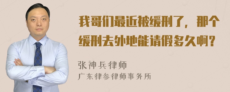 我哥们最近被缓刑了，那个缓刑去外地能请假多久啊？