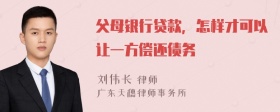 父母银行贷款，怎样才可以让一方偿还债务