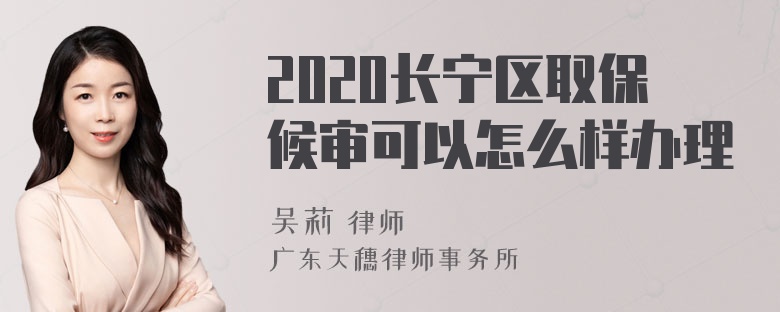 2020长宁区取保候审可以怎么样办理