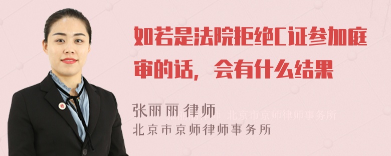 如若是法院拒绝C证参加庭审的话，会有什么结果