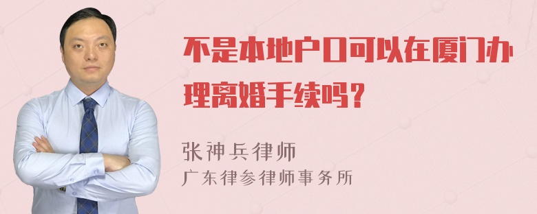 不是本地户口可以在厦门办理离婚手续吗？