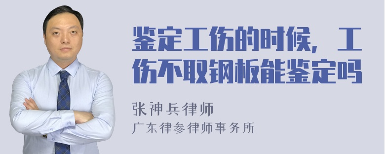 鉴定工伤的时候，工伤不取钢板能鉴定吗