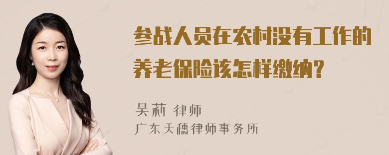 参战人员在农村没有工作的养老保险该怎样缴纳？