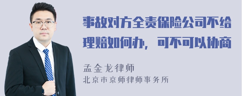 事故对方全责保险公司不给理赔如何办，可不可以协商