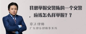 我想举报交警队的一个交警，应该怎么样举报？？