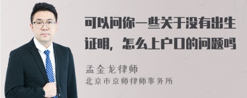 可以问你一些关于没有出生证明，怎么上户口的问题吗