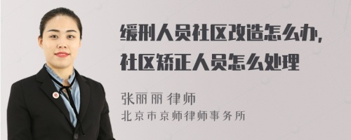 缓刑人员社区改造怎么办，社区矫正人员怎么处理