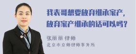 我表哥想要放弃继承家产，放弃家产继承的话可以吗？