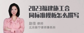 2023福建施工合同标准模板怎么撰写