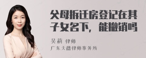 父母拆迁房登记在其子女名下，能撤销吗