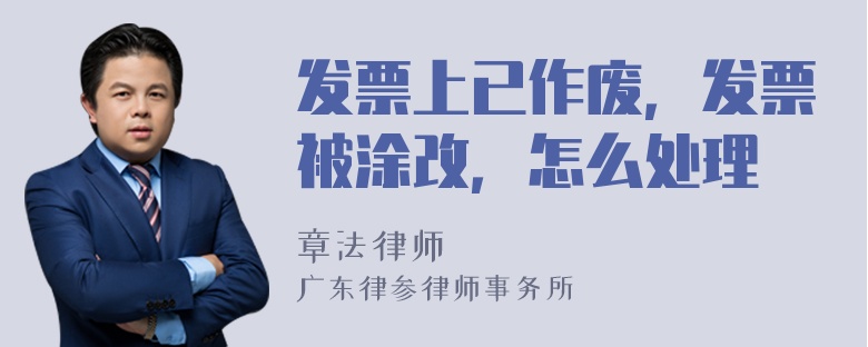 发票上已作废，发票被涂改，怎么处理