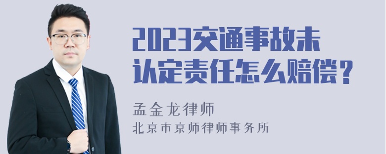 2023交通事故未认定责任怎么赔偿？