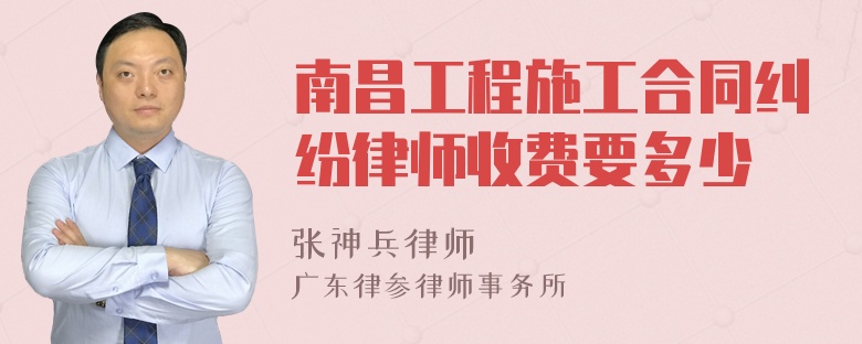 南昌工程施工合同纠纷律师收费要多少