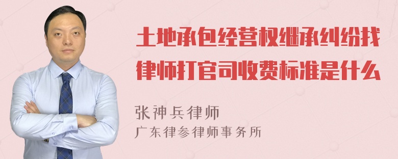 土地承包经营权继承纠纷找律师打官司收费标准是什么