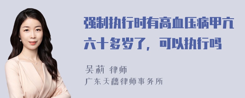 强制执行时有高血压病甲亢六十多岁了，可以执行吗