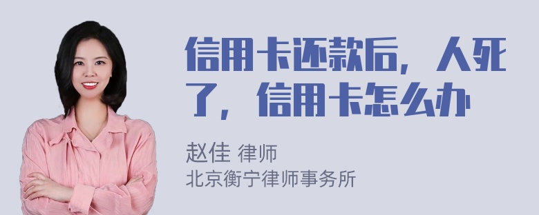 信用卡还款后，人死了，信用卡怎么办