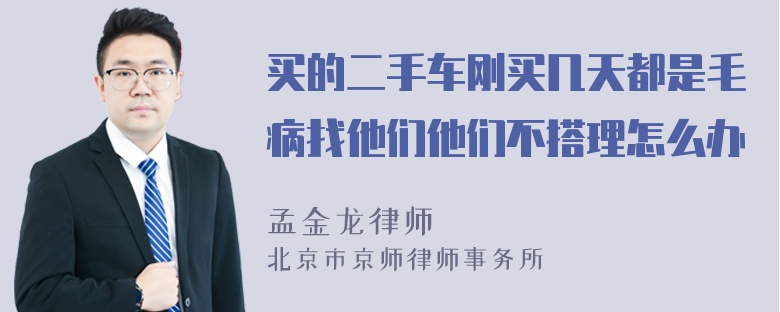 买的二手车刚买几天都是毛病找他们他们不搭理怎么办