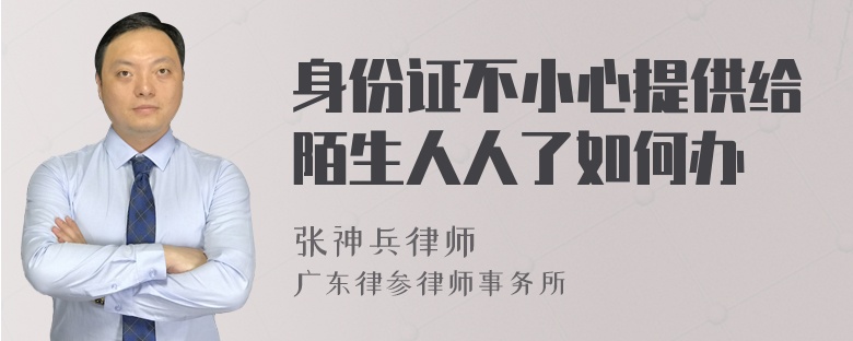 身份证不小心提供给陌生人人了如何办