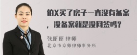 伯X买了房子一直没有备案，没备案就是没网签吗？