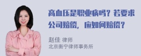 高血压是职业病吗？若要求公司赔偿，应如何赔偿？