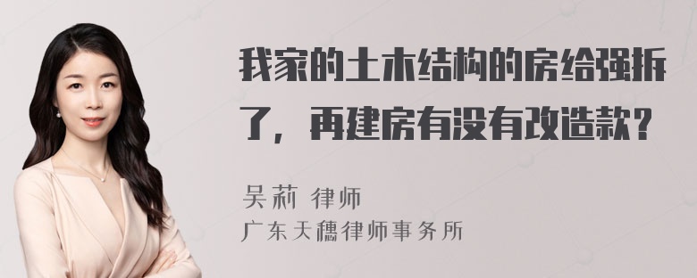 我家的土木结构的房给强拆了，再建房有没有改造款？