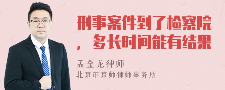 刑事案件到了检察院，多长时间能有结果