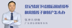 登记情况下结婚后因感情不和离婚孩子和财产怎么办