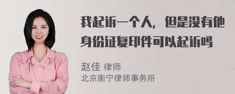 我起诉一个人，但是没有他身份证复印件可以起诉吗