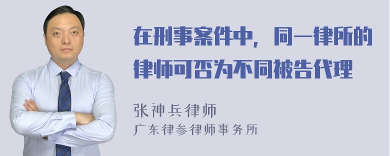 在刑事案件中，同一律所的律师可否为不同被告代理