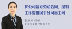 在公司签订劳动合同，没有工作安排属于公司员工吗