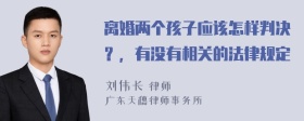 离婚两个孩子应该怎样判决？，有没有相关的法律规定