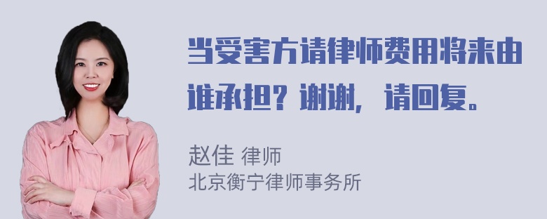 当受害方请律师费用将来由谁承担？谢谢，请回复。