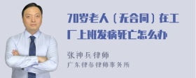 70岁老人（无合同）在工厂上班发病死亡怎么办