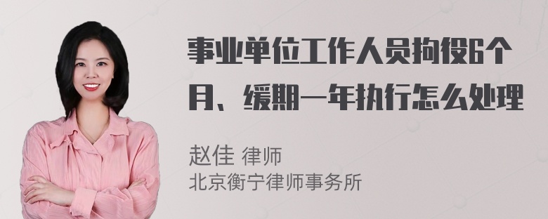 事业单位工作人员拘役6个月、缓期一年执行怎么处理