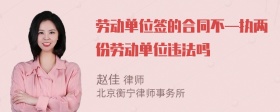 劳动单位签的合同不—执两份劳动单位违法吗