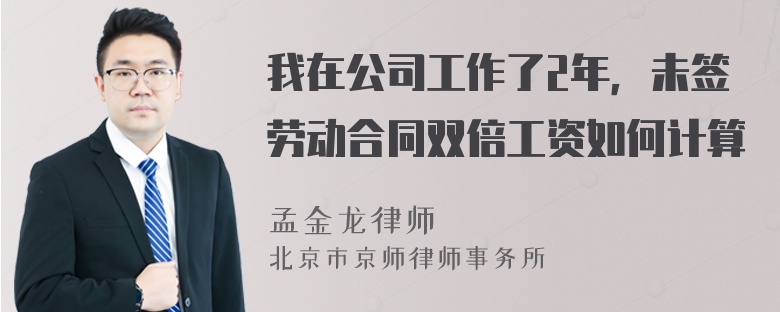 我在公司工作了2年，未签劳动合同双倍工资如何计算