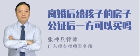 离婚后给孩子的房子公证后一方可以买吗