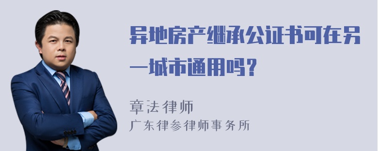 异地房产继承公证书可在另一城市通用吗？