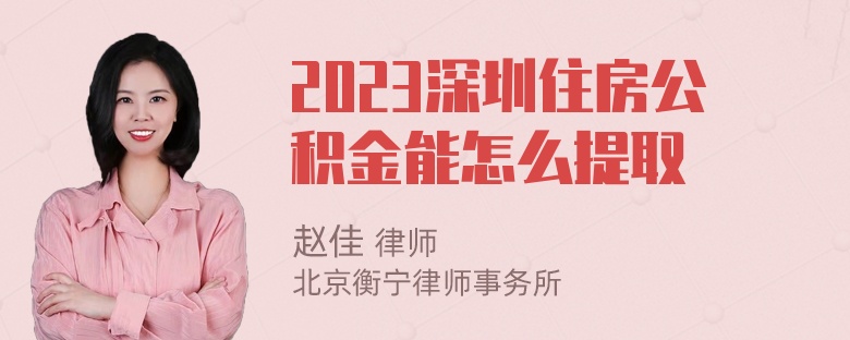 2023深圳住房公积金能怎么提取