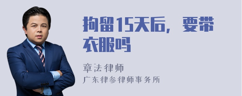 拘留15天后，要带衣服吗