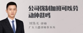 公司强制加班可以劳动仲裁吗