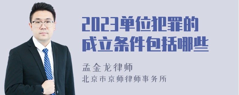 2023单位犯罪的成立条件包括哪些